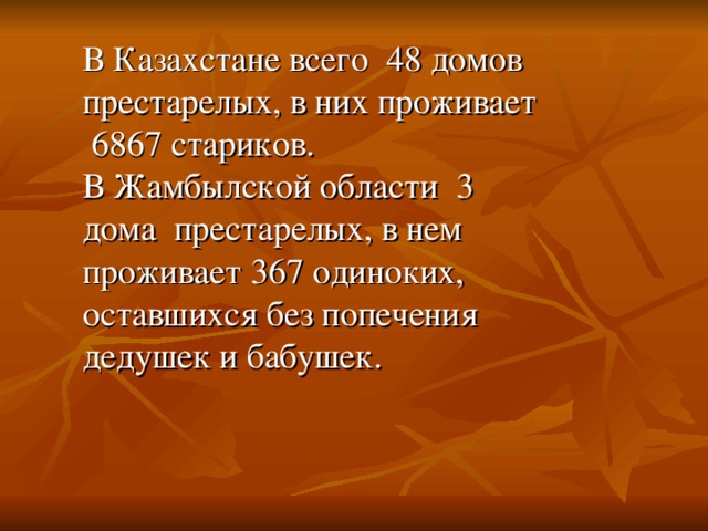 В Казахстане всего 48 домов престарелых, в них проживает 6867 стариков. В Жамбылской области 3 дома престарелых, в нем проживает 367 одиноких, оставшихся без попечения дедушек и бабушек.
