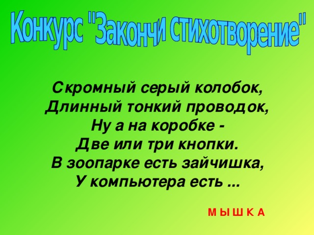 Скромный серый колобок, Длинный тонкий проводок, Ну а на коробке - Две или три кнопки. В зоопарке есть зайчишка, У компьютера есть ... М Ы Ш К А