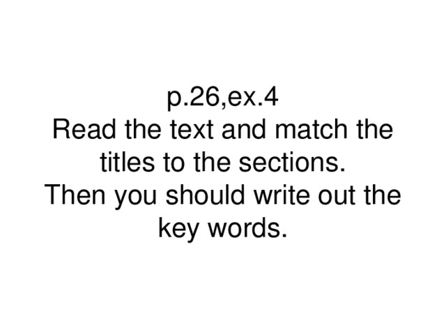 p.26,ex.4  Read the text and match the titles to the sections.  Then you should write out the key words.