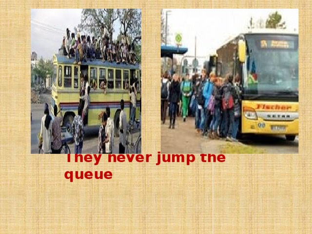 They never jump the queue