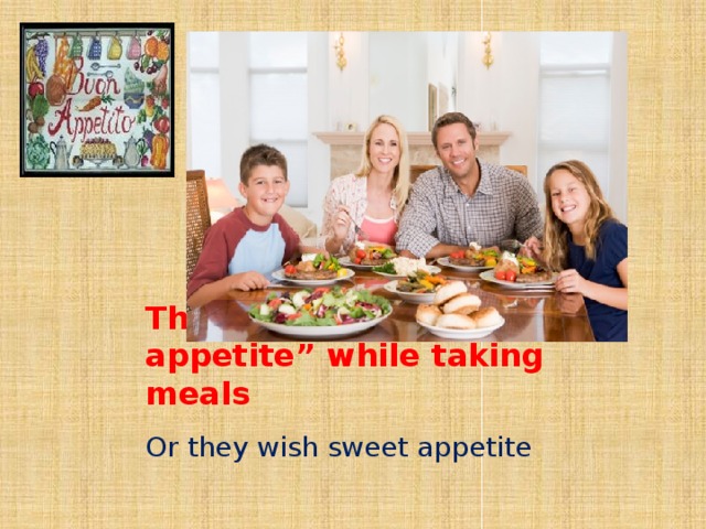 They say “ Good appetite” while taking meals Or they wish sweet appetite