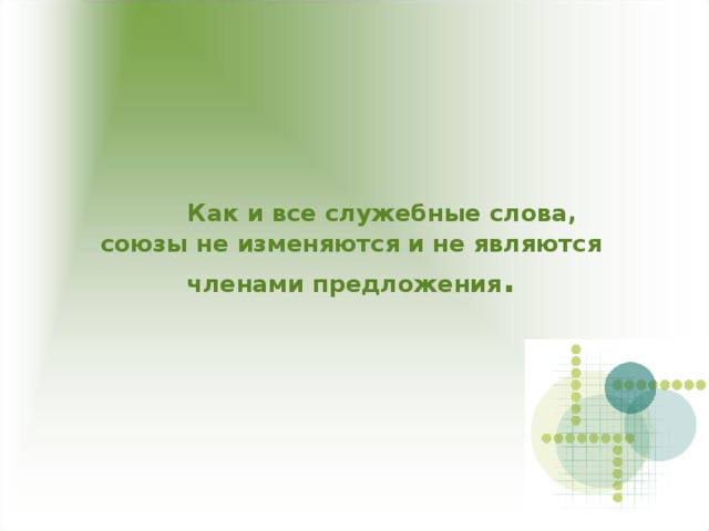 Как и все служебные слова,  союзы не изменяются и не являются членами предложения .