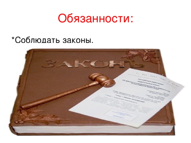 Обязанности: *Соблюдать законы. *Охранять природу. *Защищать Отечество. *Заботиться о родителях. *Получить образование.