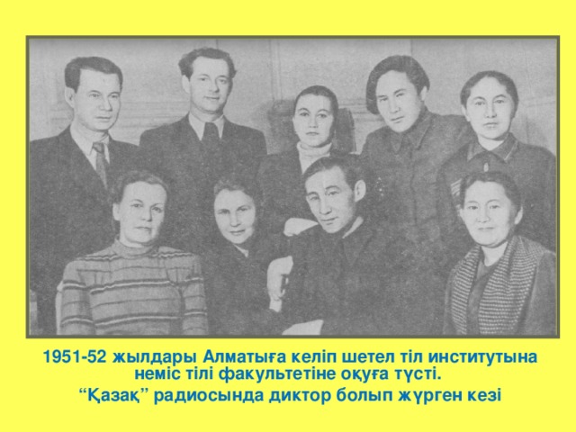 1951-52 жылдары Алматыға келіп шетел тіл институтына неміс тілі факультетіне оқуға түсті. “ Қазақ” радиосында диктор болып жүрген кезі