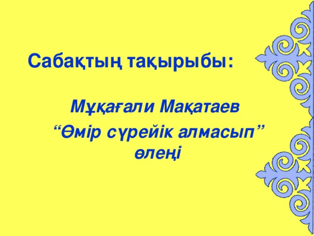 Сабақтың тақырыбы:  Мұқағали Мақатаев “ Өмір сүрейік алмасып” өлеңі