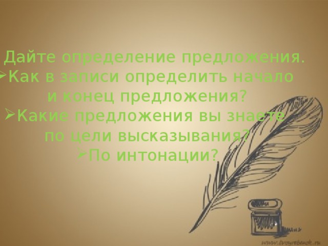 Дайте определение предложения. Как в записи определить начало и конец предложения? Какие предложения вы знаете по цели высказывания? По интонации?