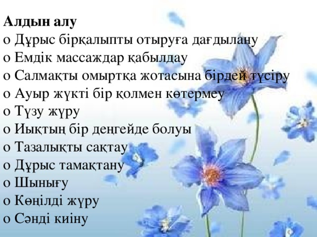 Алдын алу  o Дұрыс бірқалыпты отыруға дағдылану  o Емдік массаждар қабылдау  o Салмақты омыртқа жотасына бірдей түсіру  o Ауыр жүкті бір қолмен көтермеу  o Түзу жүру  o Иықтың бір деңгейде болуы  o Тазалықты сақтау  o Дұрыс тамақтану  o Шынығу  o Көңілді жүру  o Сәнді киіну