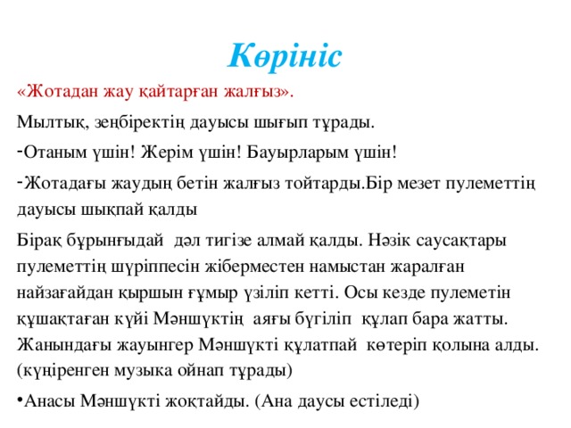 Көрініс «Жотадан жау қайтарған жалғыз». Мылтық, зеңбіректің дауысы шығып тұрады. Отаным үшін! Жерім үшін! Бауырларым үшін! Жотадағы жаудың бетін жалғыз тойтарды.Бір мезет пулеметтің дауысы шықпай қалды Бірақ бұрынғыдай дәл тигізе алмай қалды. Нәзік саусақтары пулеметтің шүріппесін жіберместен намыстан жаралған найзағайдан қыршын ғұмыр үзіліп кетті. Осы кезде пулеметін құшақтаған күйі Мәншүктің аяғы бүгіліп құлап бара жатты. Жанындағы жауынгер Мәншүкті құлатпай көтеріп қолына алды. (күңіренген музыка ойнап тұрады)