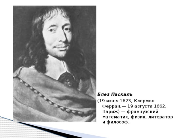 Блез Паскаль (19 июня 1623, Клермон Ферран,— 19 августа 1662, Париж) — французский математик, физик, литератор и философ.