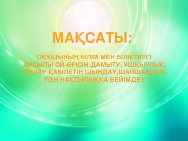 Мақсаты:  Оқушының білім мен біліктілігі  арқылы ой-өрісін дамыту, ұшқырлық,  ойлау қабілетін шыңдау,шапшаңдық  пен нақтылыққа бейімдеу