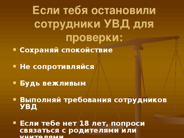 Если тебя остановили сотрудники УВД для проверки:   Сохраняй спокойствие  Не сопротивляйся  Будь вежливым  Выполняй требования сотрудников УВД