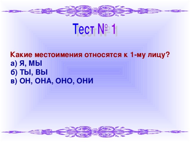 Какие местоимения относятся к 1-му лицу?  а) Я, МЫ  б) ТЫ, ВЫ  в) ОН, ОНА, ОНО, ОНИ