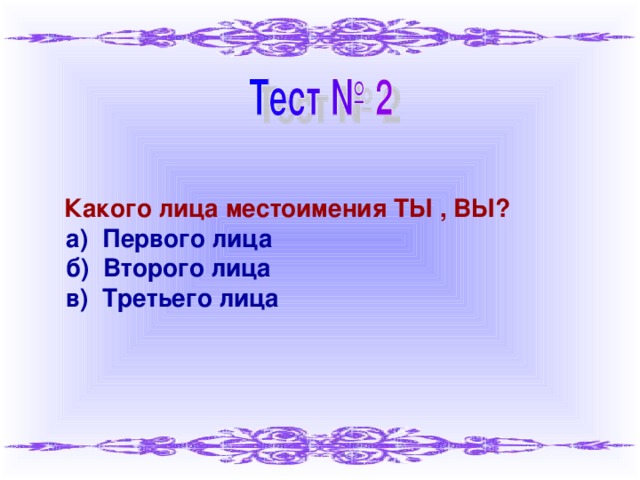 Какого лица местоимения ТЫ , ВЫ?  а) Первого лица  б) Второго лица  в) Третьего лица