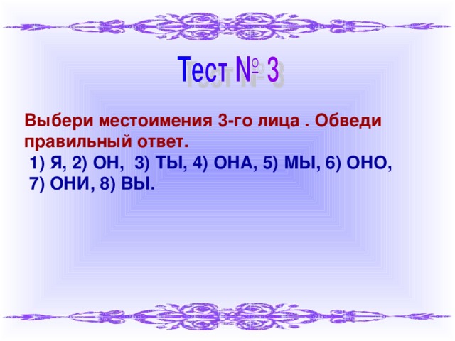 Выбери местоимения 3-го лица . Обведи правильный ответ.  1) Я, 2) ОН, 3) ТЫ, 4) ОНА, 5) МЫ, 6) ОНО,  7) ОНИ, 8) ВЫ.