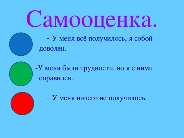 Самооценка. - У меня всё получилось, я собой  доволен.  -У меня были трудности, но я с ними  справился.  - У меня ничего не получилось.