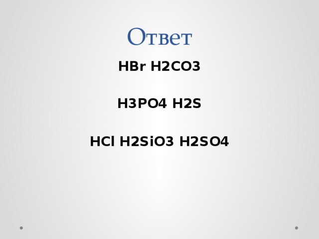 Ответ HBr H2CO3  H3PO4 H2S  HCl H2SiO3 H2SO4