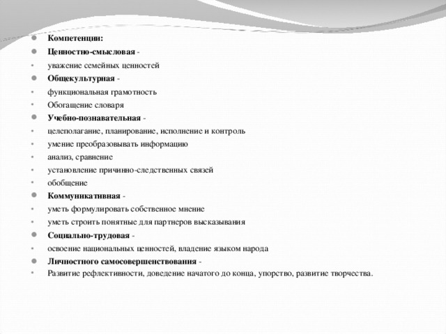 Компетенции: Ценностно-смысловая - уважение семейных ценностей Общекультурная - функциональная грамотность Обогащение словаря Учебно-познавательная - целеполагание, планирование, исполнение и контроль умение преобразовывать информацию анализ, сравнение установление причинно-следственных связей обобщение Коммуникативная -  уметь формулировать собственное мнение уметь строить понятные для партнеров высказывания Социально-трудовая - освоение национальных ценностей, владение языком народа Личностного самосовершенствования - Развитие рефлективности, доведение начатого до конца, упорство, развитие творчества.