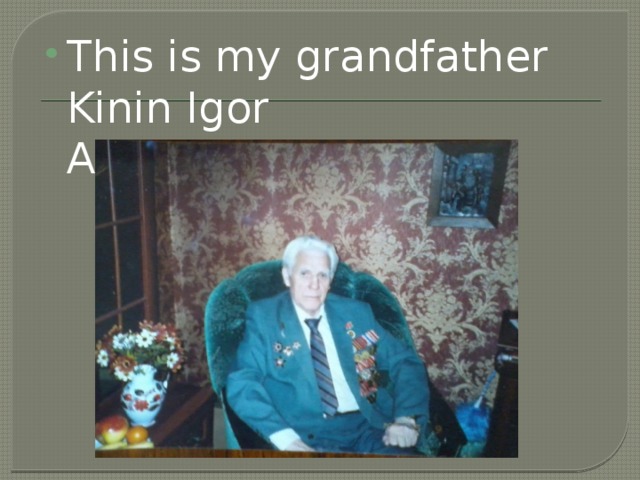 This is my grandfather Kinin Igor Aleksandrovich.