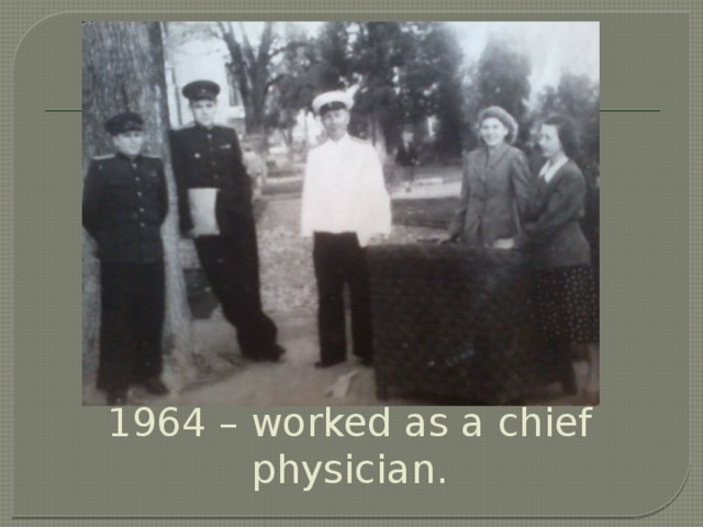 1964 – worked as a chief physician.