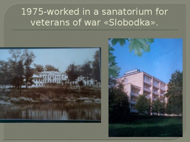 1975-worked in a sanatorium for veterans of war «Slobodka».