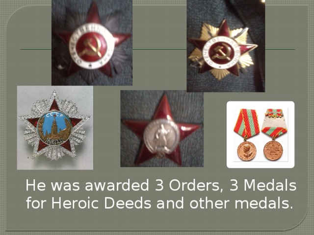 He was awarded 3 Orders, 3 Medals for Heroic Deeds and other medals.