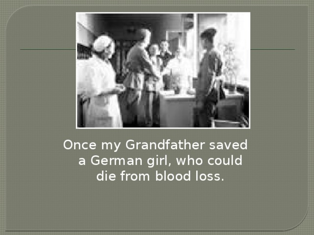 Once my Grandfather saved a German girl, who could die from blood loss.