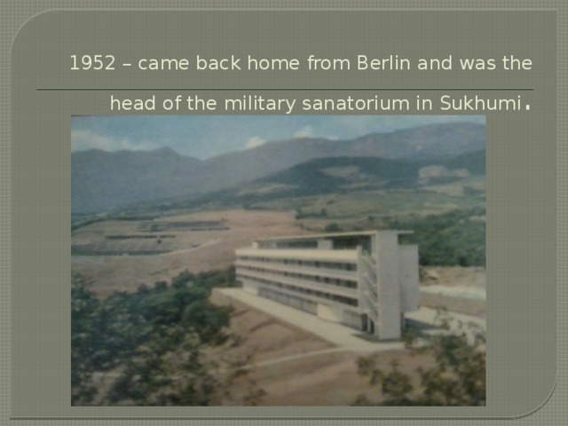 1952 – came back home from Berlin and was the head of the military sanatorium in Sukhumi .