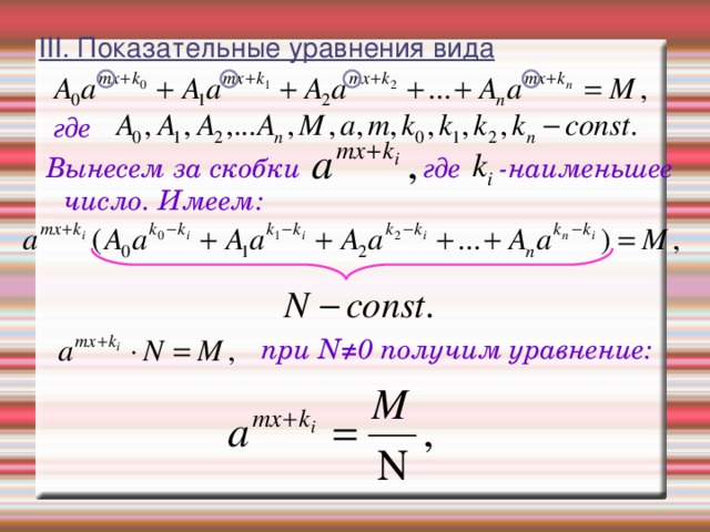 III . Показательные уравнения вида   где  Вынесем за скобки  где -наименьшее число. Имеем:   при N ≠ 0 получим уравнение: