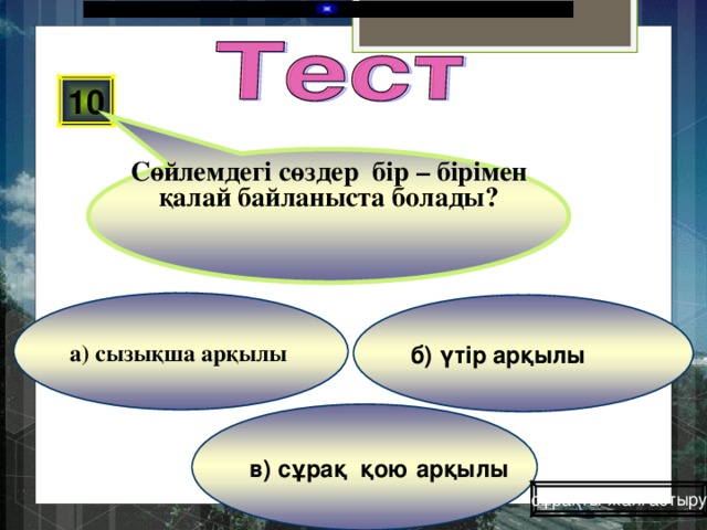 Сөйлемдегі сөздер бір – бірімен қалай байланыста болады? 10 а) сызықша арқылы б) үтір арқылы в) сұрақ қою арқылы сұрақты жалғастыру