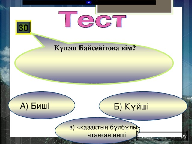 Күләш Байсейітова кім? 30 Б) Күйші А) Биші в) «қазақтың бұлбұлы»  атанған әнші Сұрақты жалғастыру