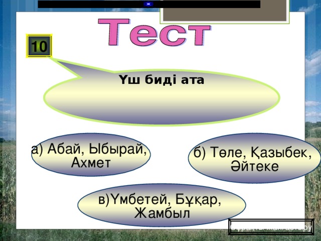 Үш биді ата 10 б) Төле, Қазыбек, Әйтеке а) Абай, Ыбырай, Ахмет в)Үмбетей, Бұқар, Жамбыл Сұрақты жалғастыру