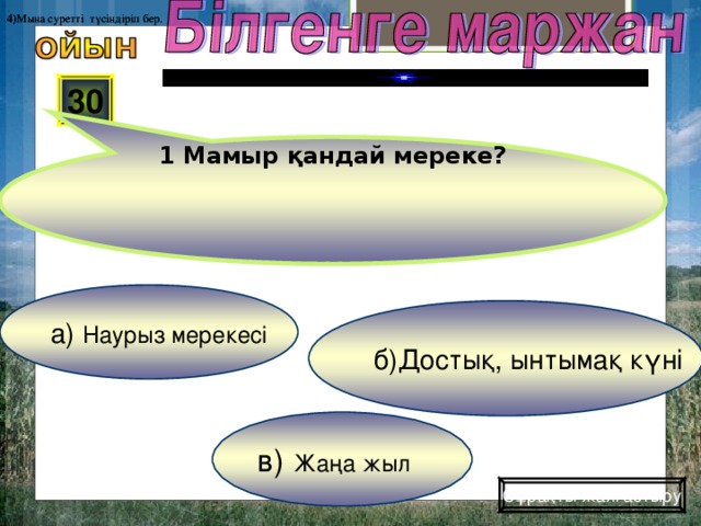 1 Мамыр қандай мереке? 4) Мына суретті түсіндіріп бер. 4) Мына суретті түсіндіріп бер. 30 а) Наурыз мерекесі б)Достық, ынтымақ күні в) Жаңа жыл Сұрақты жалғастыру