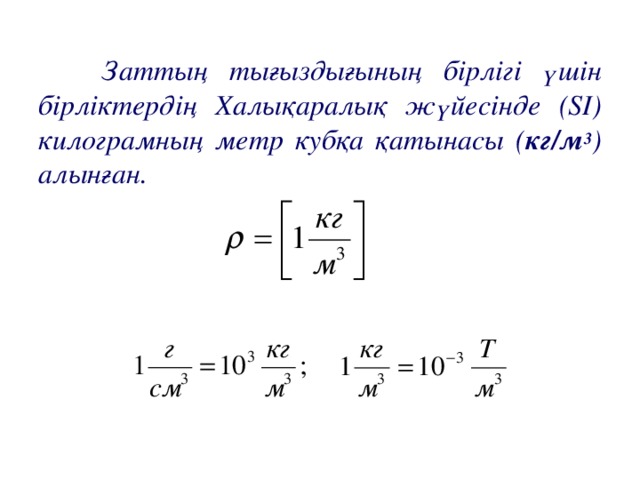 Заттың тығыздығының бірлігі үшін бірліктердің Халықаралық жүйесінде ( SI ) килограмның метр кубқа қатынасы ( кг/м 3 ) алынған.