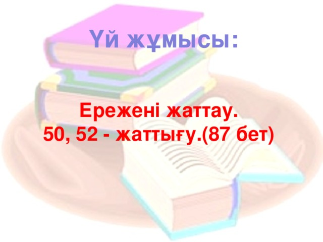 Үй жұмысы: Ережені жаттау. 50, 52 - жаттығу.(87 бет)