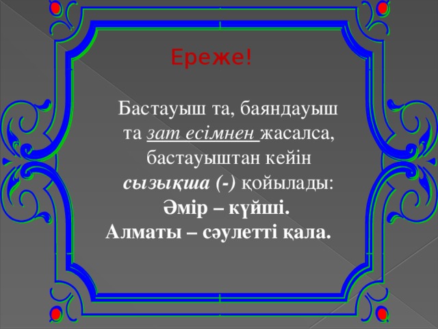 Ереже!   Бастауыш та, баяндауыш та зат есімнен жасалса, бастауыштан кейін сызықша (-)  қойылады: Әмір – күйші. Алматы – сәулетті қала.