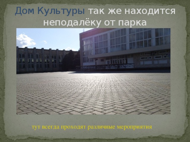 Дом Культуры так же находится неподалёку от парка тут всегда проходят различные мероприятия