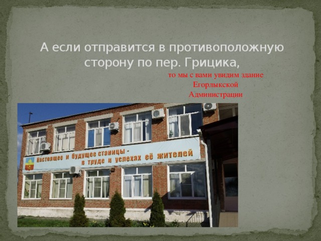 А если отправится в противоположную сторону по пер. Грицика, то мы с вами увидим здание Егорлыкской Администрации