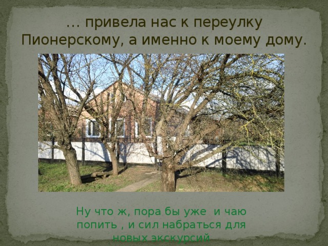 … привела нас к переулку Пионерскому, а именно к моему дому.  Ну что ж, пора бы уже и чаю попить , и сил набраться для новых экскурсий