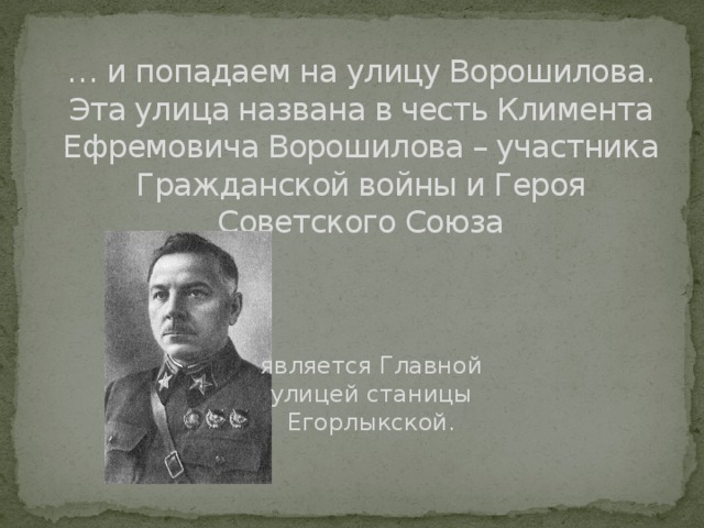 … и попадаем на улицу Ворошилова.  Эта улица названа в честь Климента Ефремовича Ворошилова – участника Гражданской войны и Героя Советского Союза является Главной улицей станицы Егорлыкской.