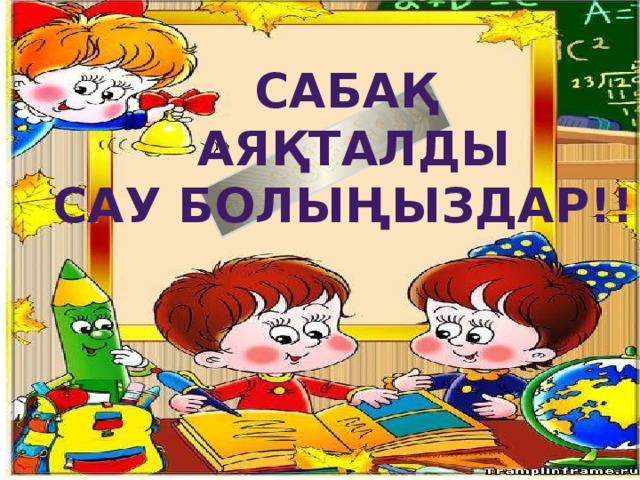 Сабақ аяқталды Сау болыңыздар!!!