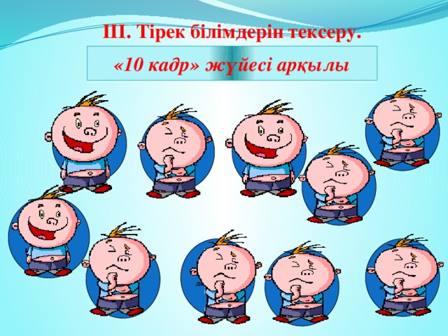 ІІІ. Тірек білімдерін тексеру. «10 кадр» жүйесі арқылы Жіңішке дауыстыларды айт Қазақ әліпбиінде қанша әріп бар? Дауыссыз Дыбыстардың  санын айт. Дауысты Дыбыстардың  саны қанша? Дауысты дыбыстарды айтып бер. Дыбыс  дегеніміз не? Жуан Буын дегеніміз не? дауыстыларды ата. Әріп дегеніміз не? Дауыссыз  дыбыстарды  айтып бер.