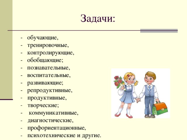 - обучающие, - тренировочные, - контролирующие, - обобщающие; - познавательные, - воспитательные, - развивающие; - репродуктивные, продуктивные, творческие; - коммуникативные,