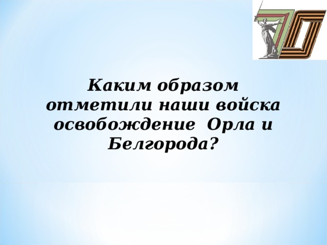 Каким образом отметили наши войска освобождение Орла и Белгорода?