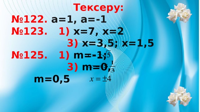 Тексеру: № 122. a=1, a=-1 № 123. 1) x=7, x=2  3) x=3,5; x=1,5 № 125. 1) m=-1;  3) m=0,    m=0,5      Тексеру: