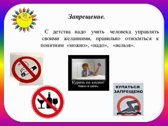 Запрещение. С детства надо  учить  человека управлять  своими желаниями, правильно относиться к понятиям  «можно», «надо»,   «нельзя».