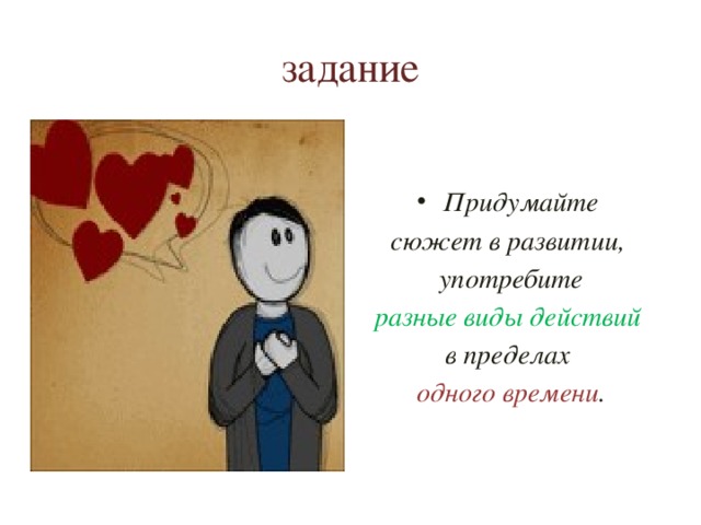 задание Придумайте сюжет в развитии, употребите разные виды действий в пределах одного времени .