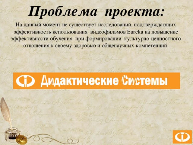 Проблема проекта:   На данный момент не существует исследований, подтверждающих эффективность использования видеофильмов Eureka на повышение эффективности обучения при формировании культурно-ценностного отношения к своему здоровью и общенаучных компетенций.