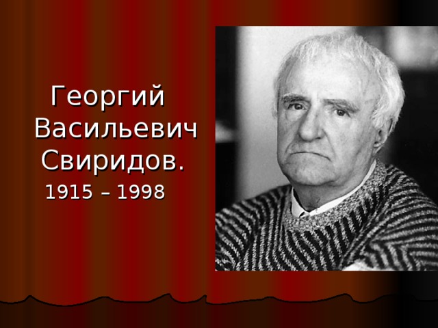 Георгий Васильевич Свиридов.  1915 – 1998