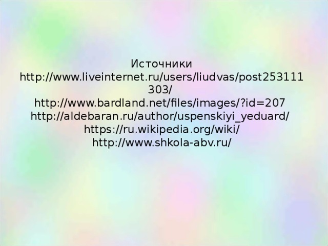 Источники  http://www.liveinternet.ru/users/liudvas/post253111303/  http://www.bardland.net/files/images/?id=207  http://aldebaran.ru/author/uspenskiyi_yeduard/  https://ru.wikipedia.org/wiki/  http://www.shkola-abv.ru/