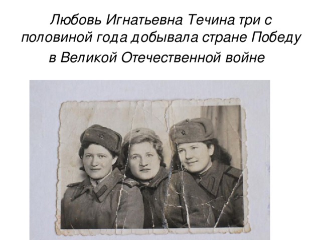 Любовь Игнатьевна Течина три с половиной года добывала стране Победу в Великой Отечественной войне 